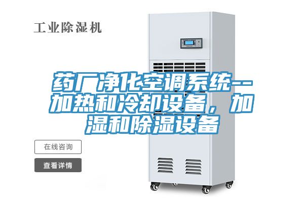 藥廠淨化空調係統--加熱和冷卻設備，加濕和除濕設備