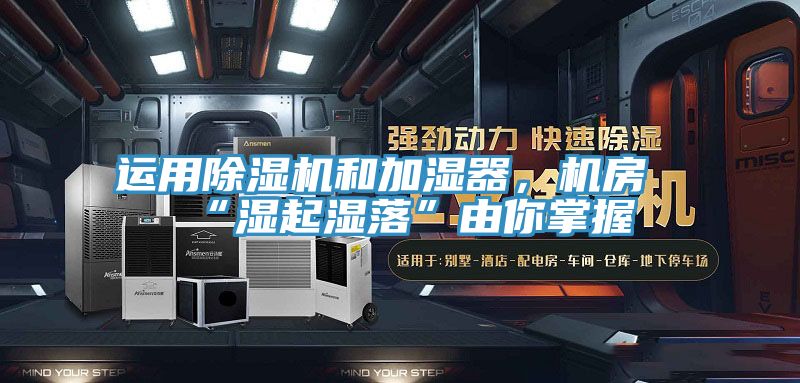 運用91看片网站和加濕器，機房“濕起濕落”由你掌握