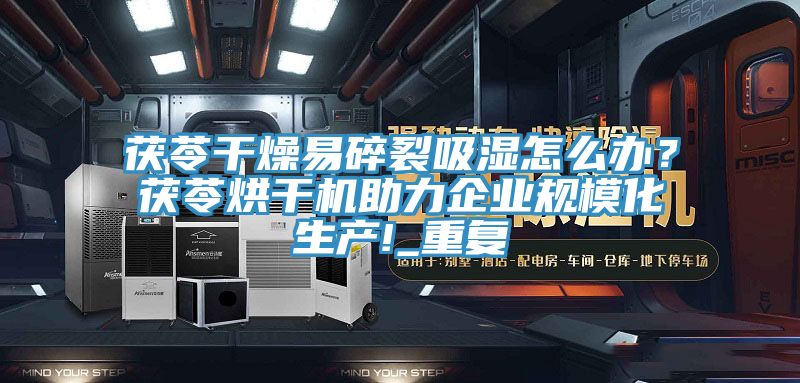茯苓幹燥易碎裂吸濕怎麽辦？茯苓烘幹機助力企業規模化生產!_重複