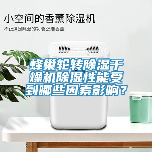 蜂巢輪轉除濕幹燥機除濕性能受到哪些因素影響？