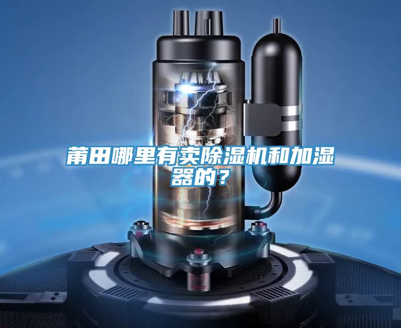 莆田哪裏有賣91看片网站和加濕器的？