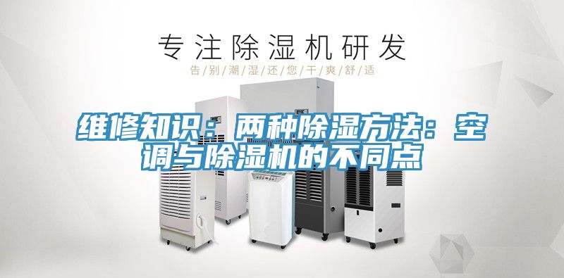 維修知識：兩種除濕方法：空調與91看片网站的不同點