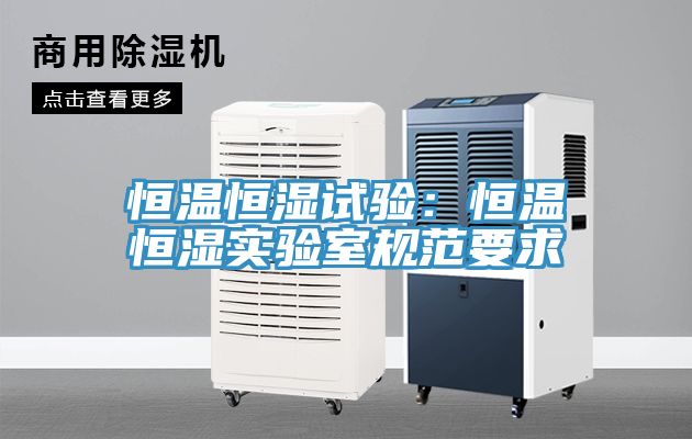 恒溫恒濕試驗：恒溫恒濕實驗室規範要求