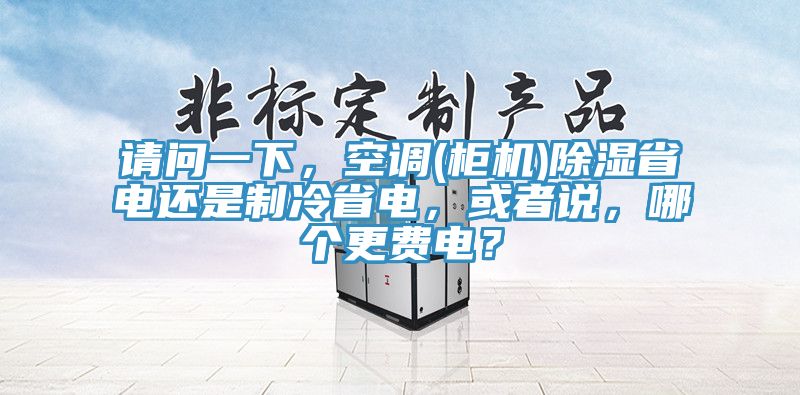 請問一下，空調(櫃機)除濕省電還是製冷省電，或者說，哪個更費電？