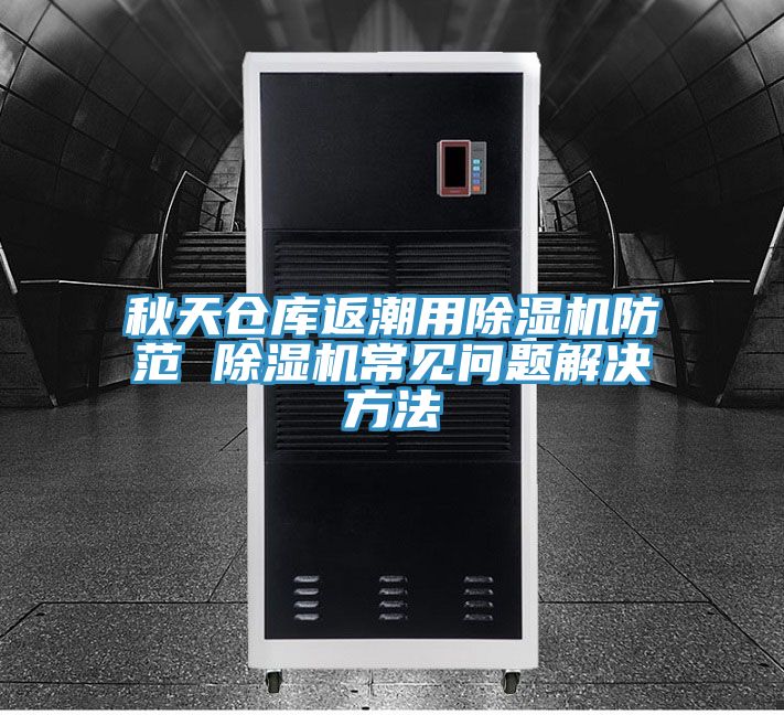 秋天倉庫返潮用91看片网站防範 91看片网站常見問題解決方法
