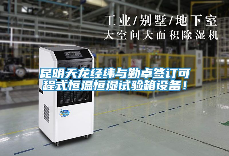 昆明天龍經緯與勤卓簽訂可程式恒溫恒濕試驗箱設備！