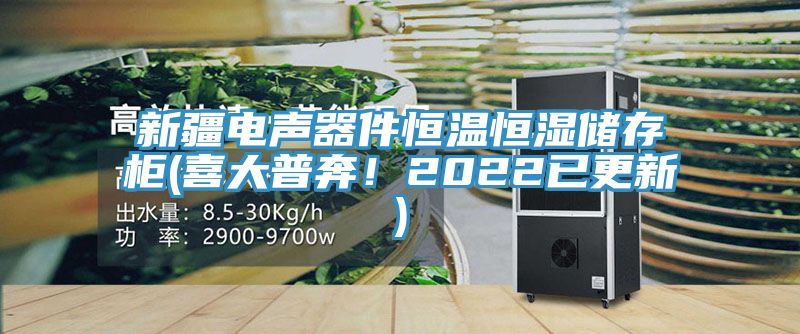 新疆電聲器件恒溫恒濕儲存櫃(喜大普奔！2022已更新)