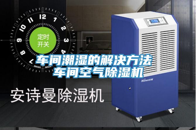 車間潮濕的解決方法 車間空氣91看片网站