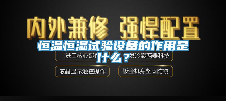 恒溫恒濕試驗設備的作用是什麽？