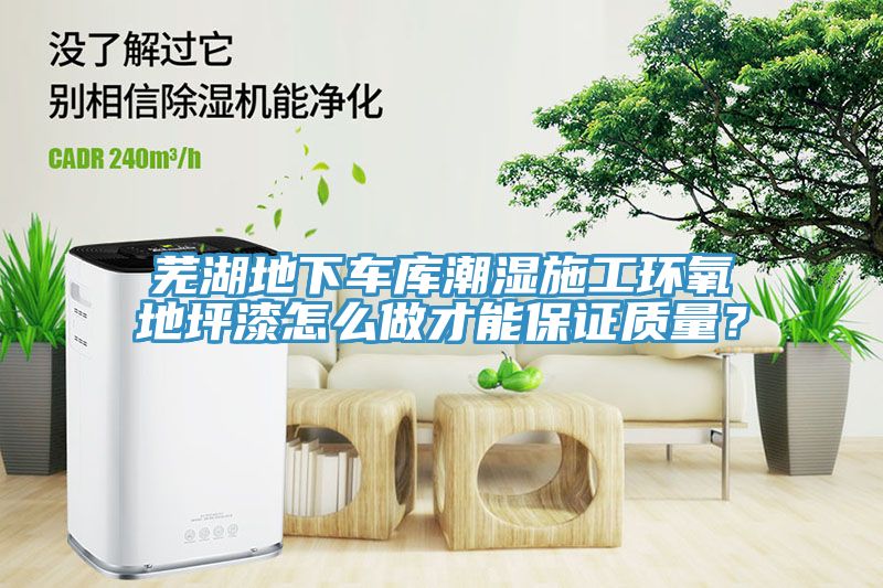 蕪湖地下車庫潮濕施工環氧地坪漆怎麽做才能保證質量？