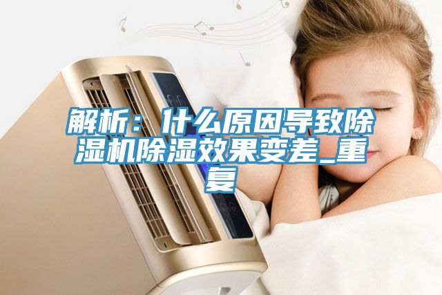 解析：什麽原因導致91看片网站除濕效果變差_重複