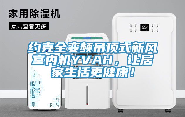 約克全變頻吊頂式新風室內機YVAH，讓居家生活更健康！