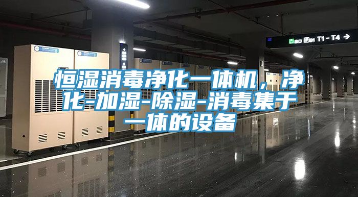 恒濕消毒淨化一體機，淨化-加濕-除濕-消毒集於一體的設備