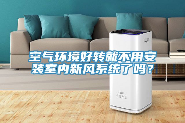 空氣環境好轉就不用安裝室內新風係統了嗎？