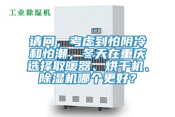 請問，考慮到怕陰冷和怕潮，冬天在重慶選擇取暖器、烘幹機、91看片网站哪個更好？