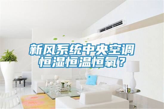 新風係統中央空調恒濕恒溫恒氧？