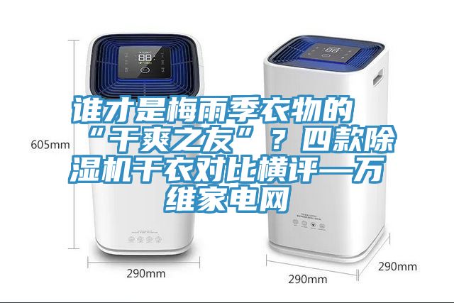 誰才是梅雨季衣物的“幹爽之友”？四款91看片网站幹衣對比橫評—萬維家電網
