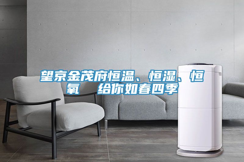 望京金茂府恒溫、恒濕、恒氧  給你如春四季
