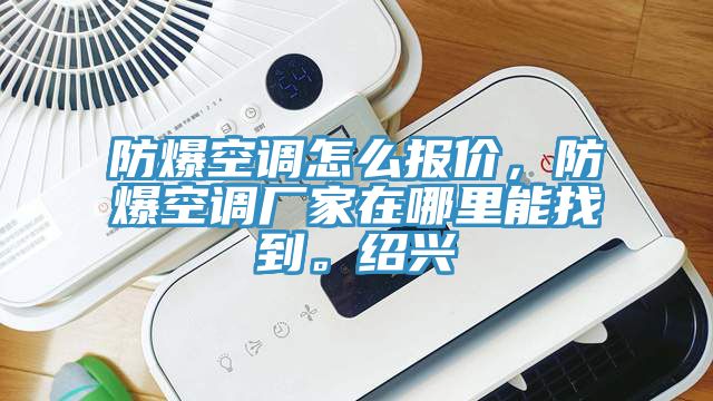 防爆空調怎麽報價，防爆空調廠家在哪裏能找到。紹興