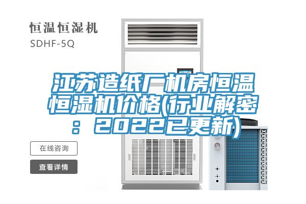 江蘇造紙廠機房恒溫恒濕機價格(行業解密：2022已更新)