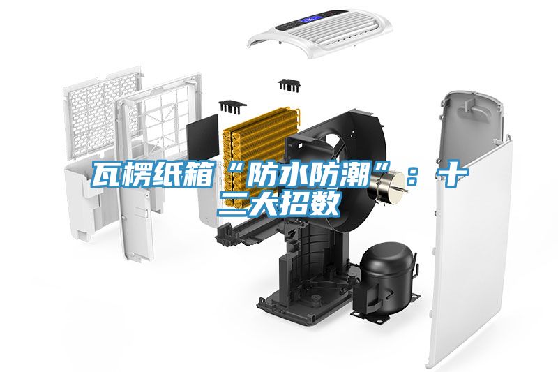 瓦楞紙箱“防水防潮”：十二大招數