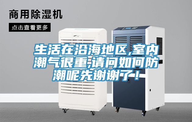 生活在沿海地區,室內潮氣很重,請問如何防潮呢先謝謝了！