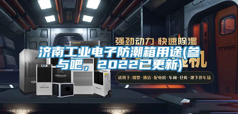 濟南工業電子防潮箱用途(參與吧，2022已更新)