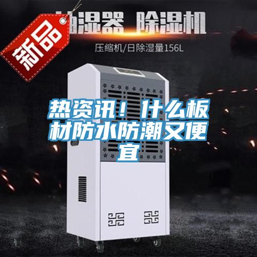 熱資訊！什麽板材防水防潮又便宜