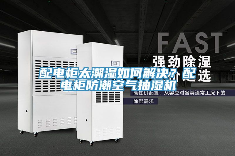 配電櫃太潮濕如何解決？配電櫃防潮空氣抽濕機
