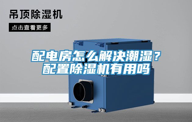 配電房怎麽解決潮濕？配置91看片网站有用嗎