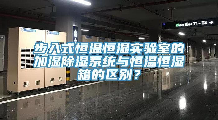 步入式恒溫恒濕實驗室的加濕除濕係統與恒溫恒濕箱的區別？