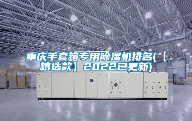 重慶手套箱專用91看片网站排名(【精選款】2022已更新)