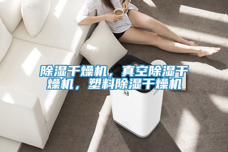 除濕幹燥機，真空除濕幹燥機，塑料除濕幹燥機