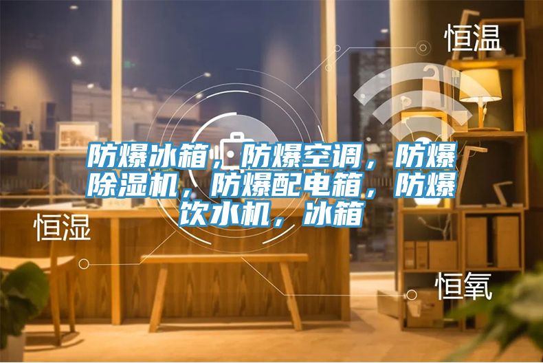 防爆冰箱，防爆空調，防爆91看片网站，防爆配電箱，防爆飲水機，冰箱