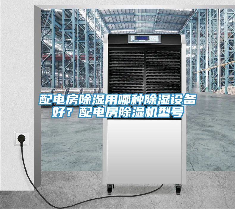 配電房除濕用哪種除濕設備好？配電房91看片网站型號