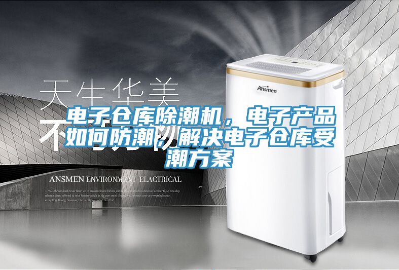 電子倉庫除潮機，電子產品如何防潮，解決電子倉庫受潮方案