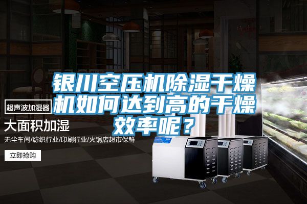 銀川空壓機除濕幹燥機如何達到高的幹燥效率呢？