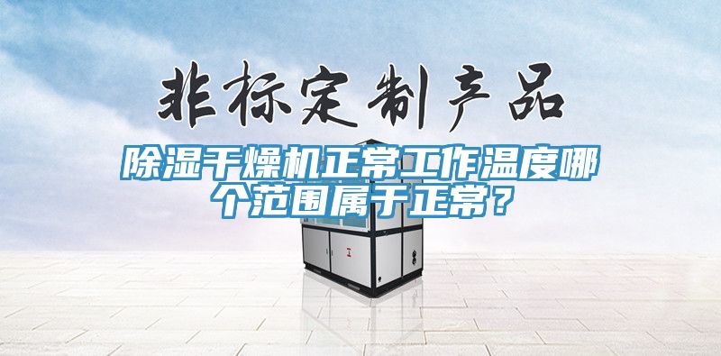 除濕幹燥機正常工作溫度哪個範圍屬於正常？