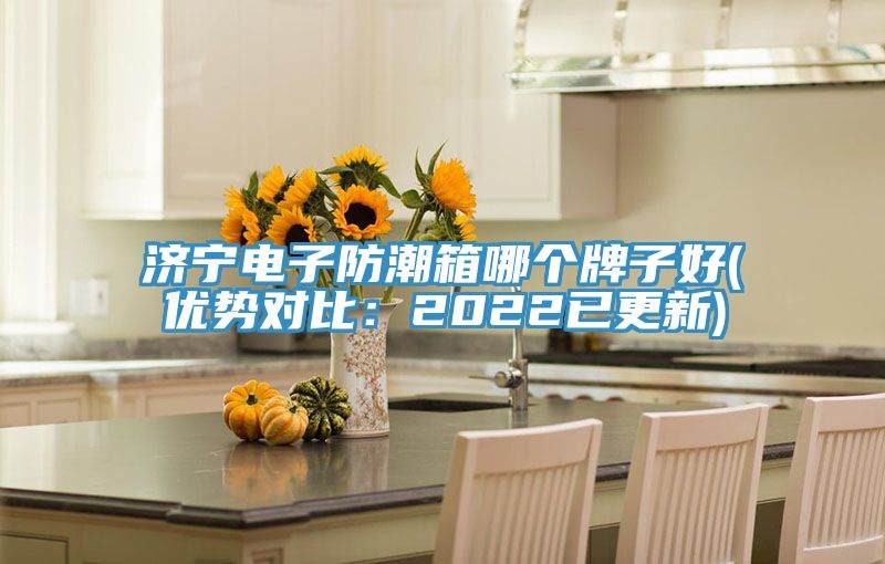 濟寧電子防潮箱哪個牌子好(優勢對比：2022已更新)