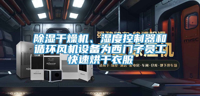 除濕幹燥機、濕度控製器和循環風機設備為西門子員工快速烘幹衣服