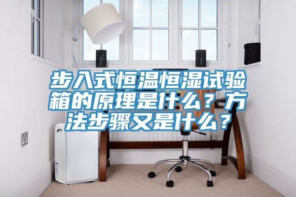 步入式恒溫恒濕試驗箱的原理是什麽？方法步驟又是什麽？