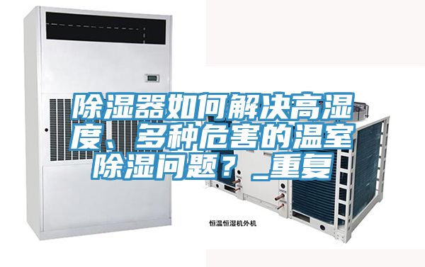 除濕器如何解決高濕度、多種危害的溫室除濕問題？_重複