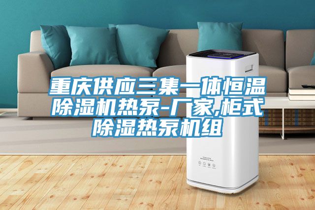 重慶供應三集一體恒溫91看片网站熱泵-廠家,櫃式除濕熱泵機組