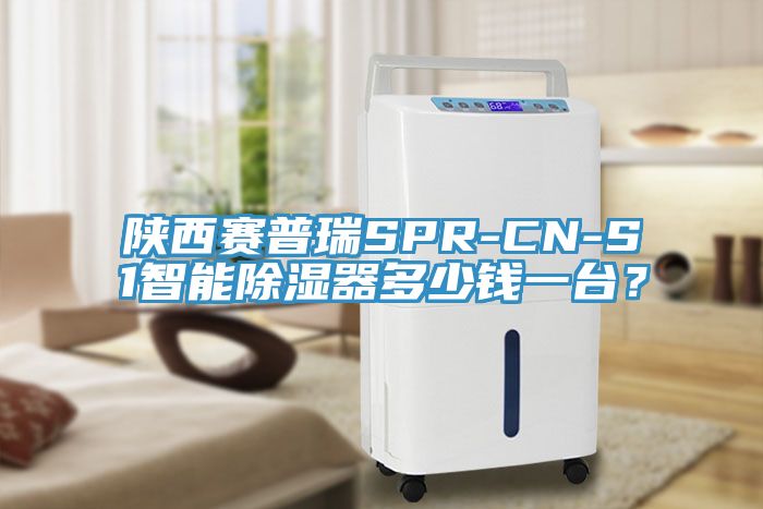陝西賽普瑞SPR-CN-S1智能除濕器多少錢一台？