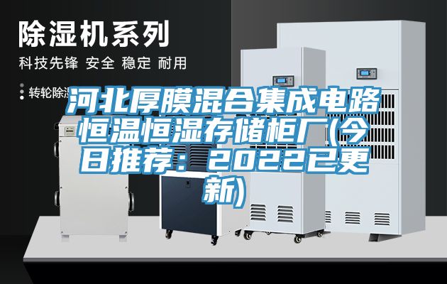 河北厚膜混合集成電路恒溫恒濕存儲櫃廠(今日推薦：2022已更新)