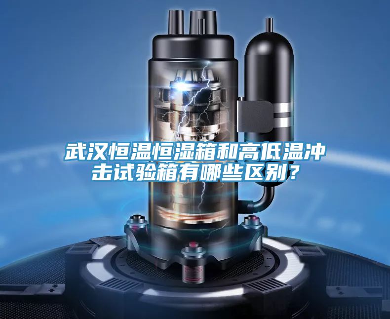 武漢恒溫恒濕箱和高低溫衝擊試驗箱有哪些區別？