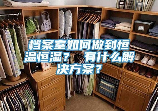 檔案室如何做到恒溫恒濕？ 有什麽解決方案？