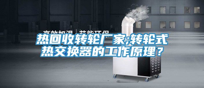 熱回收轉輪廠家;轉輪式熱交換器的工作原理？