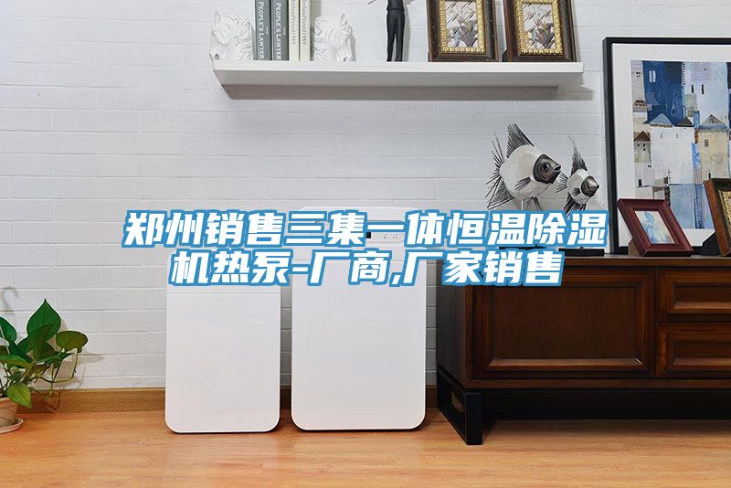鄭州銷售三集一體恒溫91看片网站熱泵-廠商,廠家銷售