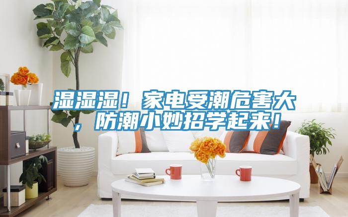 濕濕濕！家電受潮危害大，防潮小妙招學起來！